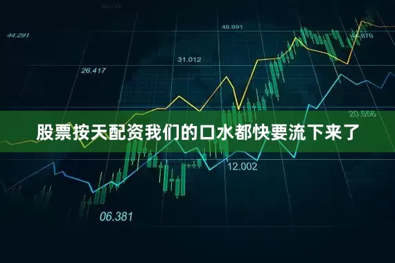 股票按天配资我们的口水都快要流下来了