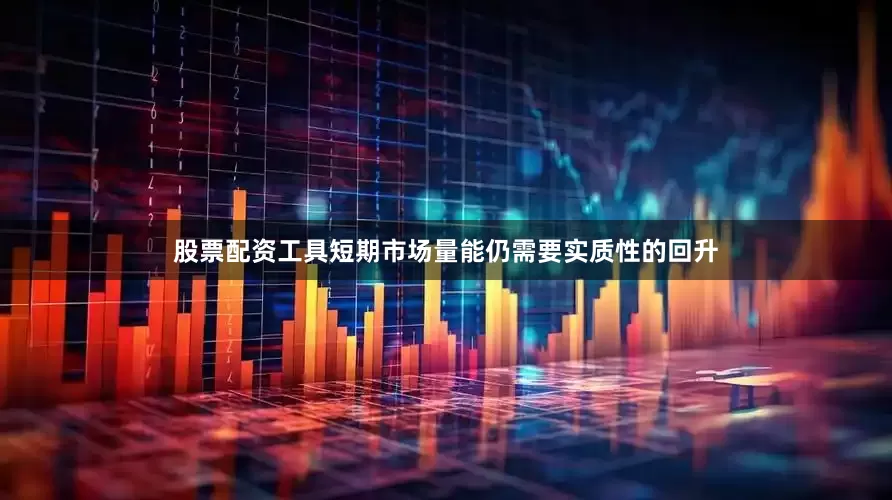 股票配资工具短期市场量能仍需要实质性的回升