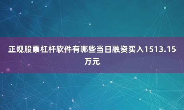 正规股票杠杆软件有哪些当日融资买入1513.15万元