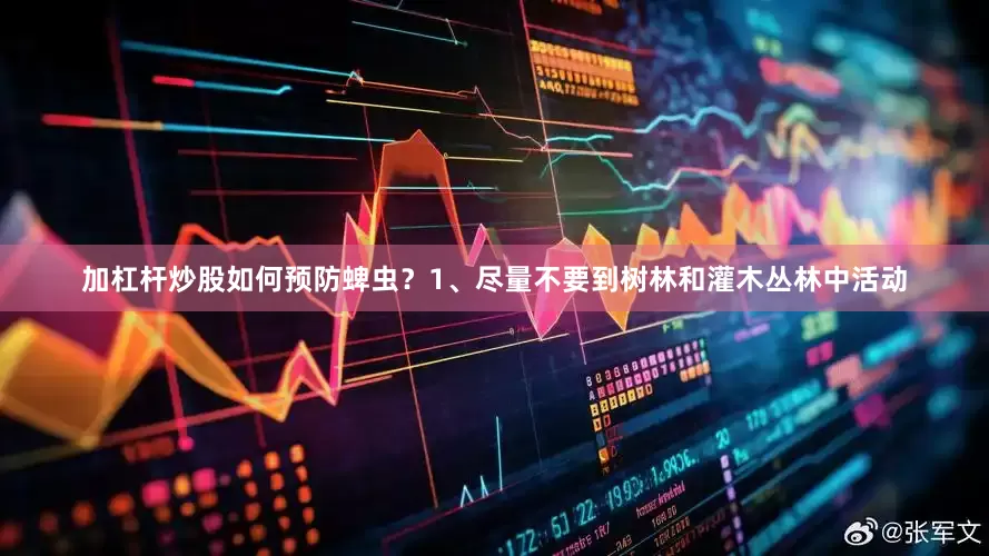 加杠杆炒股如何预防蜱虫？1、尽量不要到树林和灌木丛林中活动