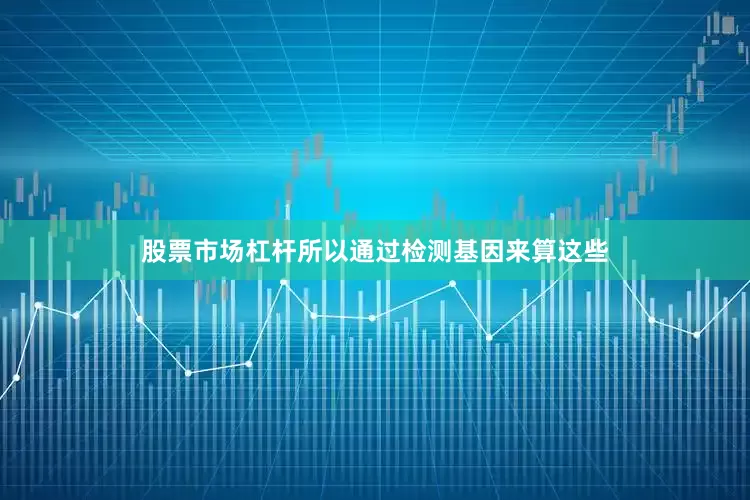 股票市场杠杆所以通过检测基因来算这些