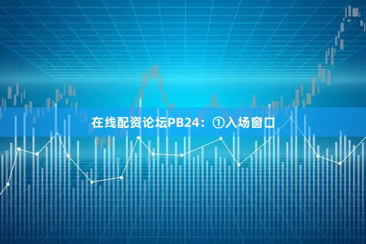 在线配资论坛PB24：①入场窗口