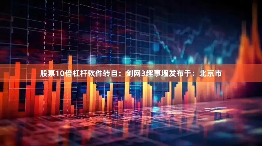 股票10倍杠杆软件转自：剑网3趣事墙发布于：北京市