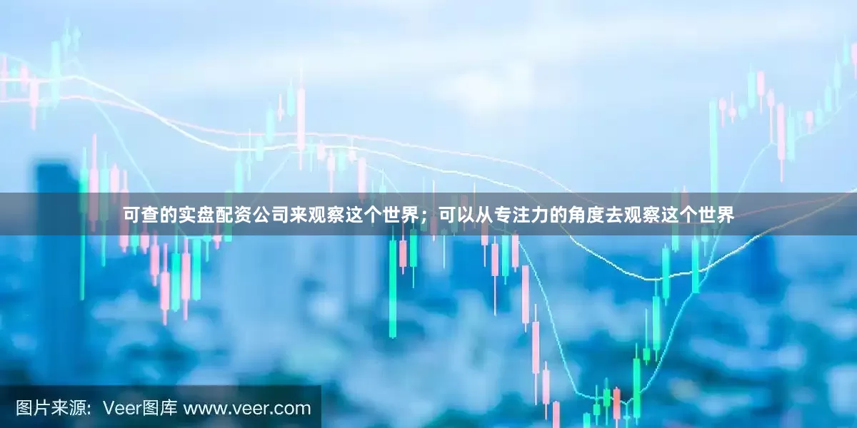 可查的实盘配资公司来观察这个世界；可以从专注力的角度去观察这个世界