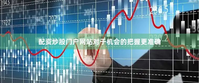 配资炒股门户网站对于机会的把握更准确