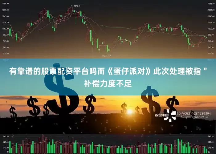 有靠谱的股票配资平台吗而《蛋仔派对》此次处理被指＂补偿力度不足