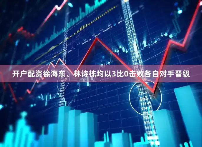 开户配资徐海东、林诗栋均以3比0击败各自对手晋级
