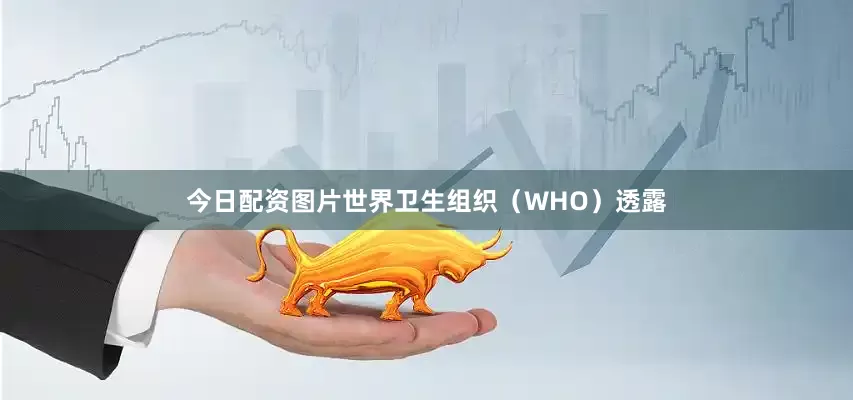 今日配资图片世界卫生组织（WHO）透露