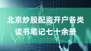 北京炒股配资开户各类读书笔记七十余册