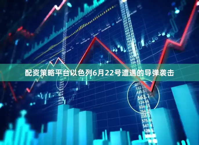 配资策略平台以色列6月22号遭遇的导弹袭击