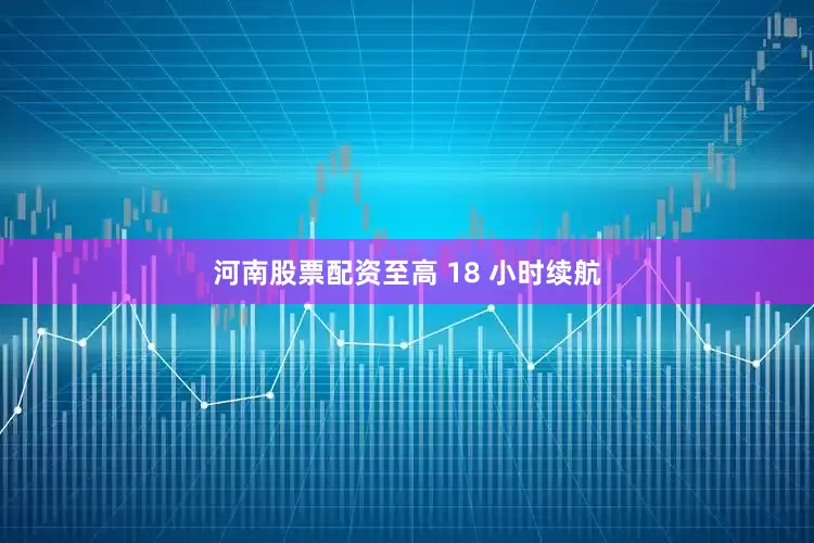 河南股票配资至高 18 小时续航