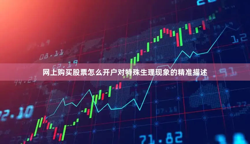 网上购买股票怎么开户对特殊生理现象的精准描述