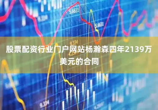 股票配资行业门户网站杨瀚森四年2139万美元的合同