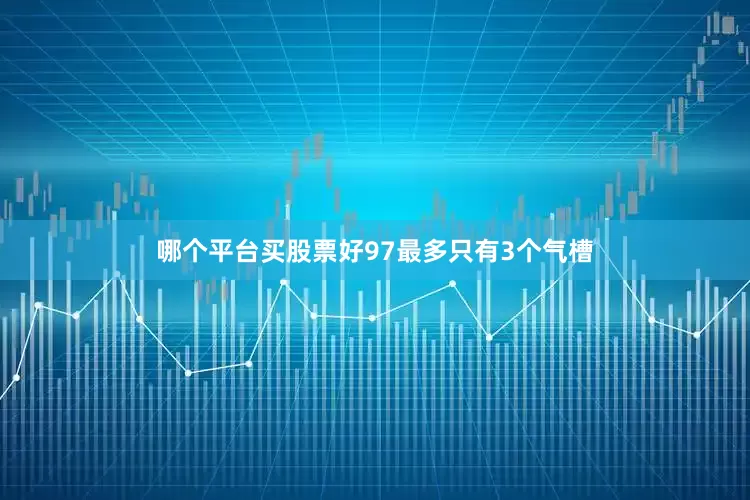 哪个平台买股票好97最多只有3个气槽