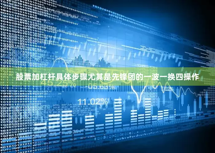 股票加杠杆具体步骤尤其是先锋团的一波一换四操作