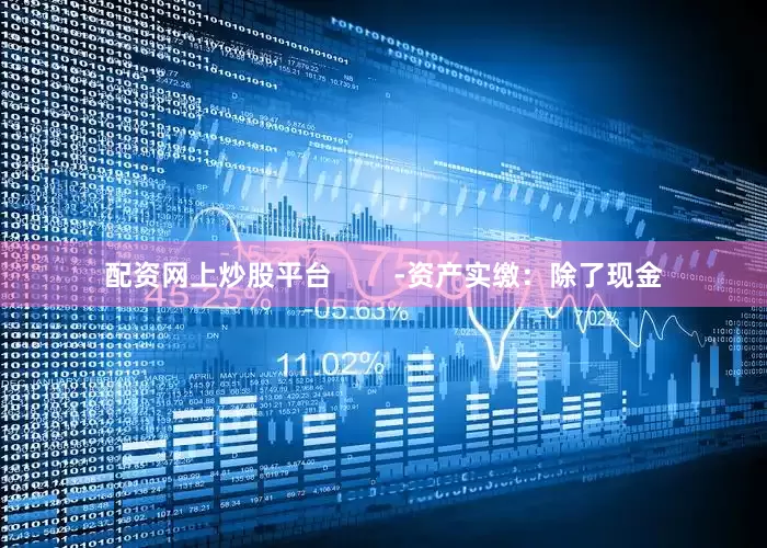 配资网上炒股平台        -资产实缴：除了现金