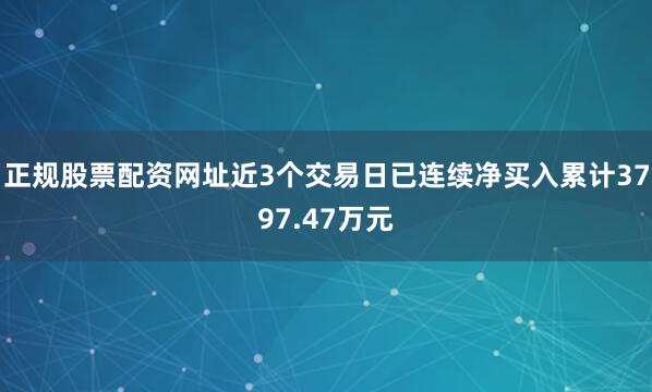 正规股票配资网址近3个交易日已连续净买入累计3797.47万元