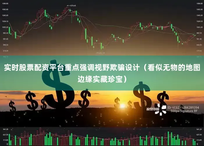 实时股票配资平台重点强调视野欺骗设计（看似无物的地图边缘实藏珍宝）