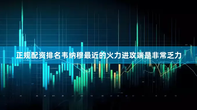 正规配资排名韦纳穆最近的火力进攻端是非常乏力