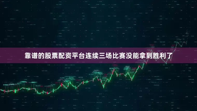 靠谱的股票配资平台连续三场比赛没能拿到胜利了