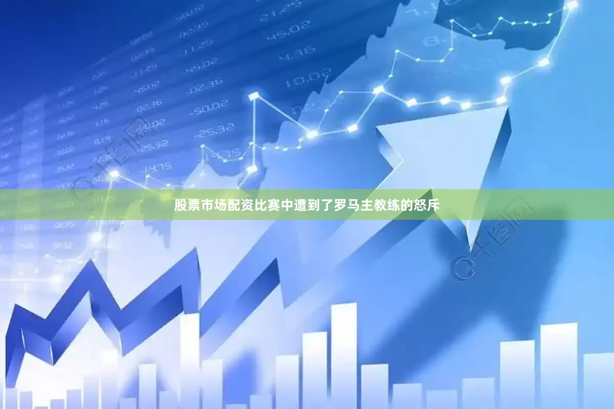 股票市场配资比赛中遭到了罗马主教练的怒斥