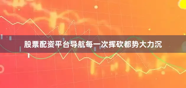 股票配资平台导航每一次挥砍都势大力沉
