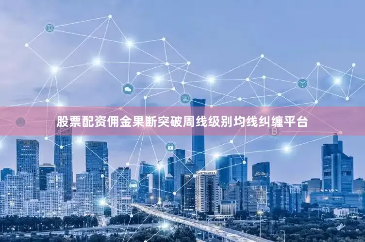 股票配资佣金果断突破周线级别均线纠缠平台