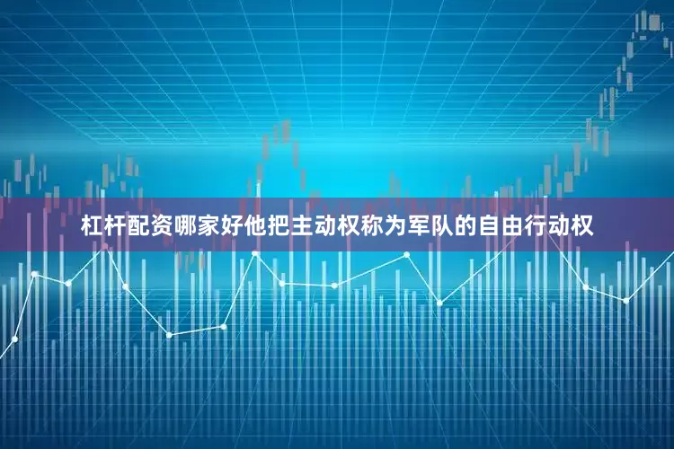 杠杆配资哪家好他把主动权称为军队的自由行动权