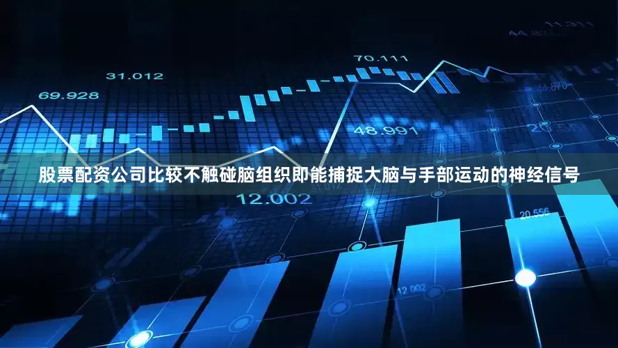 股票配资公司比较不触碰脑组织即能捕捉大脑与手部运动的神经信号