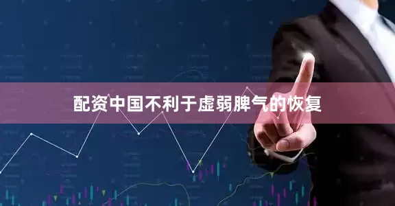 配资中国不利于虚弱脾气的恢复