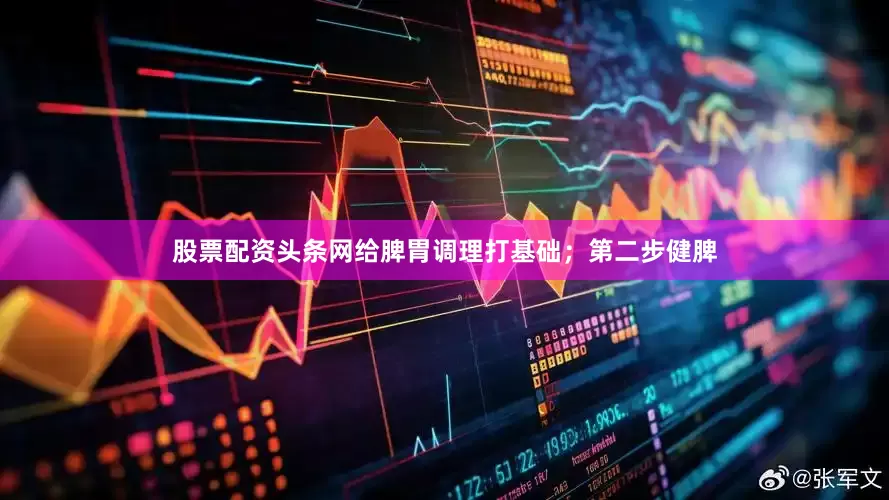 股票配资头条网给脾胃调理打基础;第二步健脾