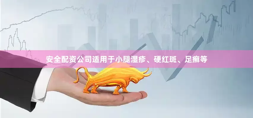 安全配资公司适用于小腿湿疹、硬红斑、足癣等