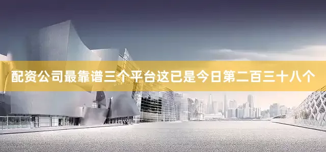 配资公司最靠谱三个平台这已是今日第二百三十八个